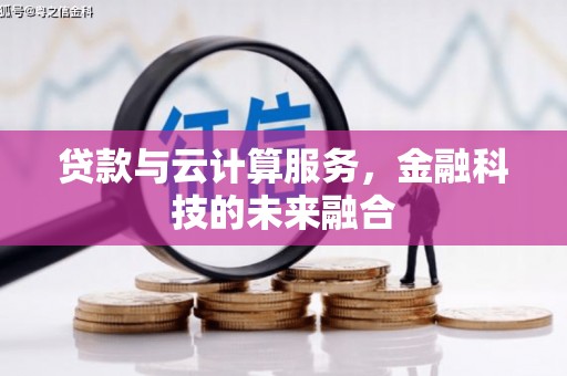 长兴贷款与云计算服务，金融科技的未来融合