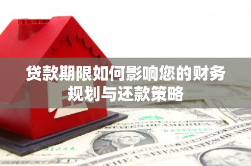 长兴贷款期限如何影响您的财务规划与还款策略
