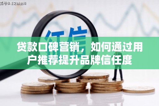 长兴贷款口碑营销，如何通过用户推荐提升品牌信任度