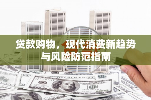 长兴贷款购物，现代消费新趋势与风险防范指南