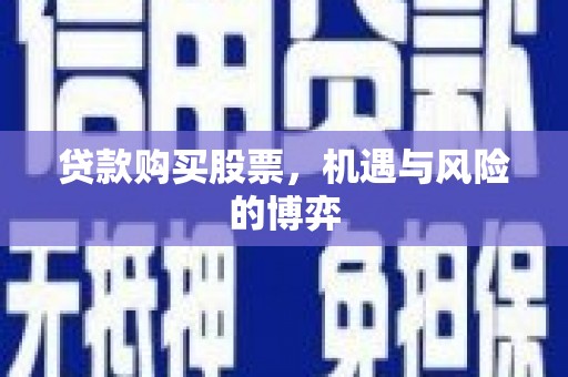 长兴贷款购买股票，机遇与风险的博弈