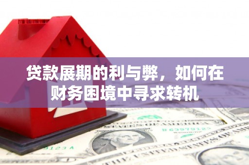 长兴贷款展期的利与弊，如何在财务困境中寻求转机