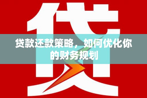 长兴贷款还款策略，如何优化你的财务规划
