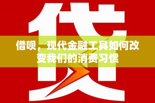 长兴借呗，现代金融工具如何改变我们的消费习惯