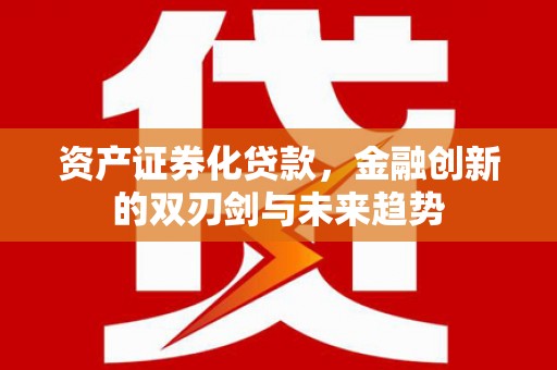 长兴资产证券化贷款，金融创新的双刃剑与未来趋势