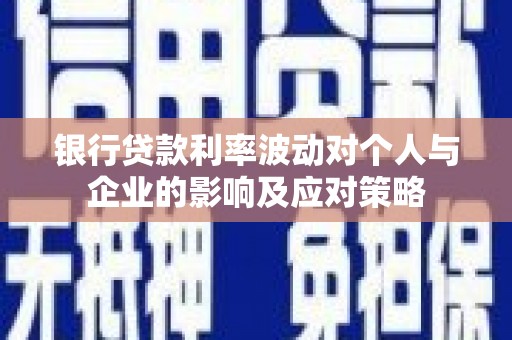 长兴银行贷款利率波动对个人与企业的影响及应对策略