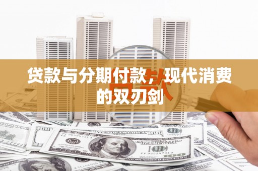 长兴贷款与分期付款，现代消费的双刃剑