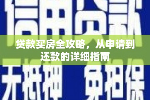 长兴贷款买房全攻略，从申请到还款的详细指南