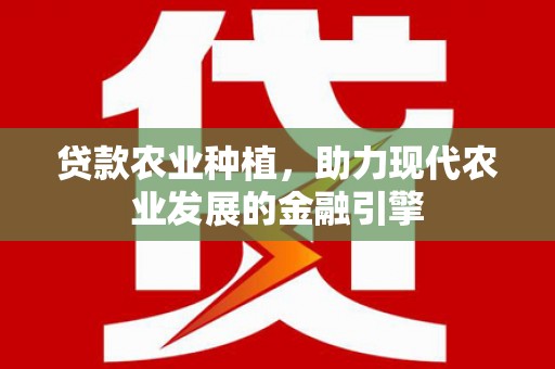 长兴贷款农业种植，助力现代农业发展的金融引擎