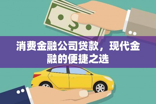 长兴消费金融公司贷款，现代金融的便捷之选