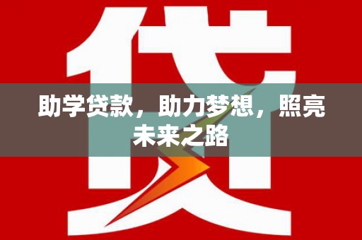 长兴助学贷款，助力梦想，照亮未来之路