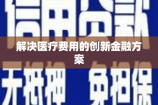长兴解决医疗费用的创新金融方案