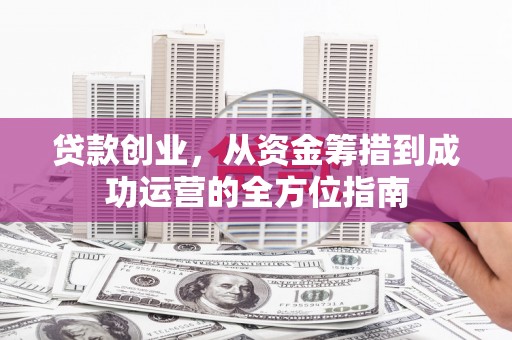 长兴贷款创业，从资金筹措到成功运营的全方位指南