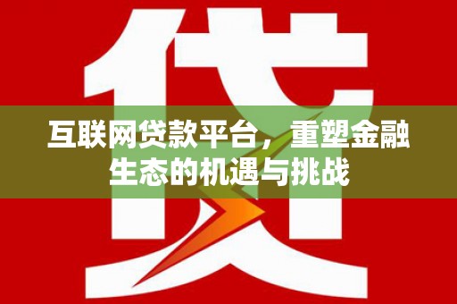 长兴互联网贷款平台，重塑金融生态的机遇与挑战