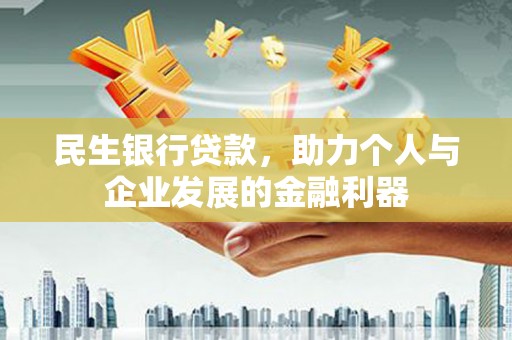 长兴民生银行贷款，助力个人与企业发展的金融利器