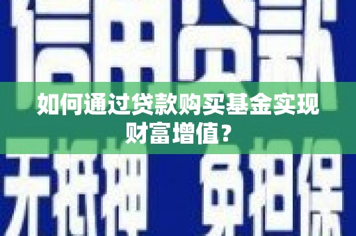 长兴如何通过贷款购买基金实现财富增值？