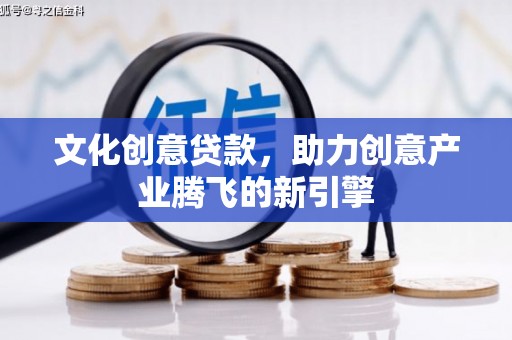 长兴文化创意贷款，助力创意产业腾飞的新引擎