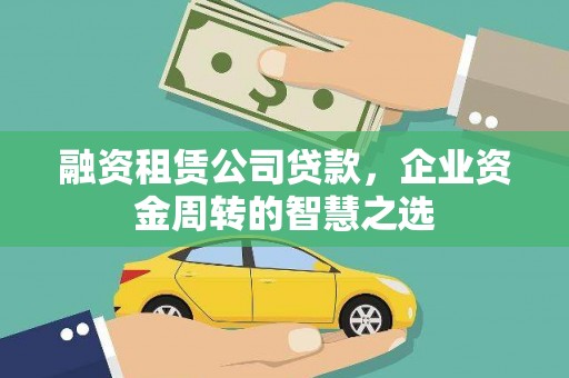 长兴融资租赁公司贷款，企业资金周转的智慧之选