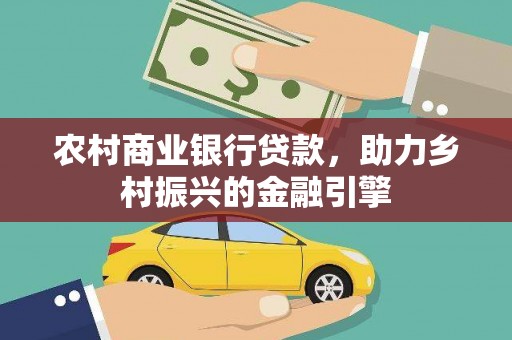 长兴农村商业银行贷款，助力乡村振兴的金融引擎