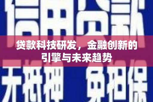 长兴贷款科技研发，金融创新的引擎与未来趋势
