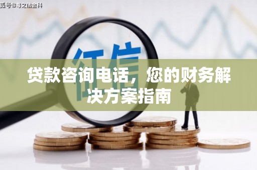 长兴贷款咨询电话，您的财务解决方案指南