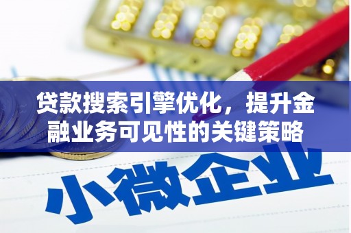 长兴贷款搜索引擎优化，提升金融业务可见性的关键策略