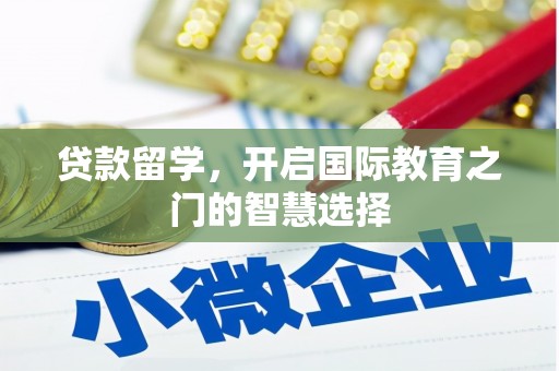 长兴贷款留学，开启国际教育之门的智慧选择