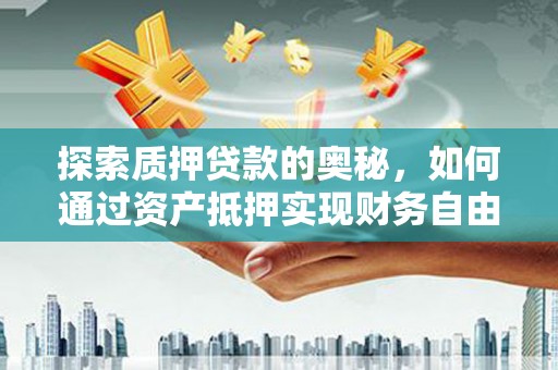 长兴探索质押贷款的奥秘，如何通过资产抵押实现财务自由