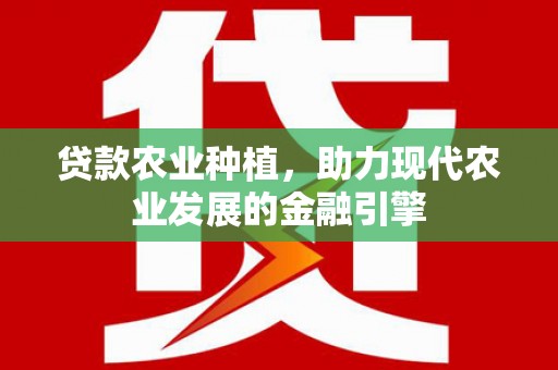 长兴贷款农业种植，助力现代农业发展的金融引擎