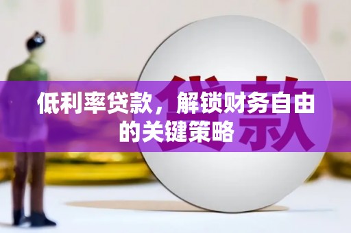 长兴低利率贷款，解锁财务自由的关键策略