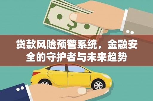 长兴贷款风险预警系统，金融安全的守护者与未来趋势