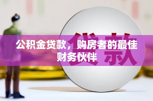 长兴公积金贷款，购房者的最佳财务伙伴