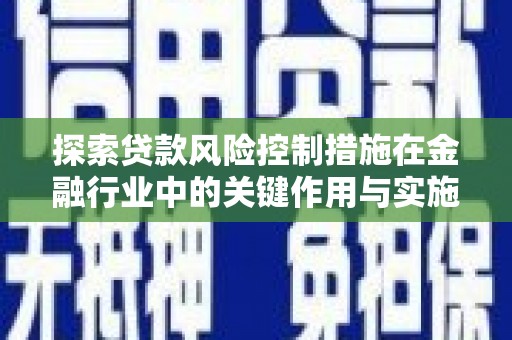 长兴探索贷款风险控制措施在金融行业中的关键作用与实施策略