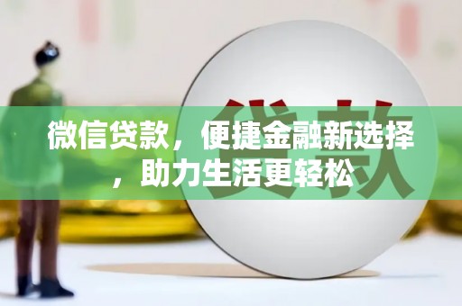 长兴微信贷款，便捷金融新选择，助力生活更轻松