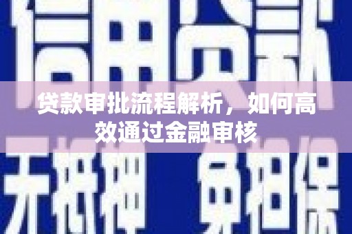 长兴贷款审批流程解析，如何高效通过金融审核