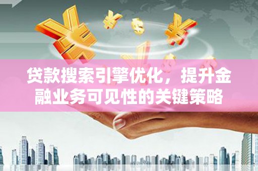 长兴贷款搜索引擎优化，提升金融业务可见性的关键策略