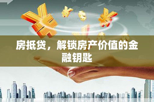 长兴房抵贷，解锁房产价值的金融钥匙