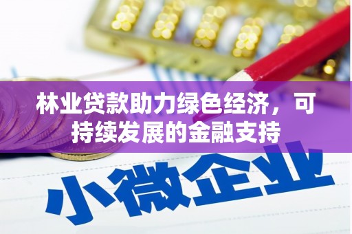 长兴林业贷款助力绿色经济，可持续发展的金融支持