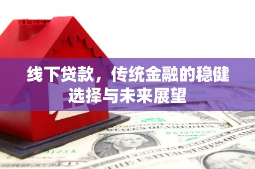 长兴线下贷款，传统金融的稳健选择与未来展望