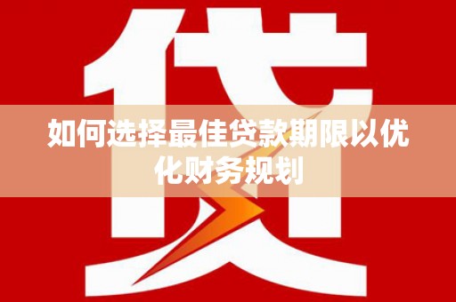 长兴如何选择最佳贷款期限以优化财务规划