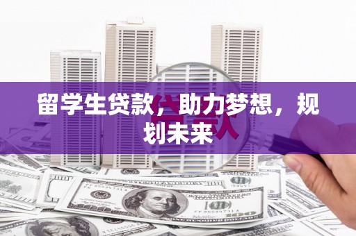 长兴留学生贷款，助力梦想，规划未来