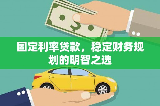 长兴固定利率贷款，稳定财务规划的明智之选
