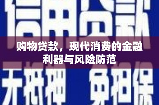 长兴购物贷款，现代消费的金融利器与风险防范