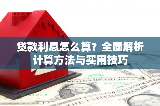 长兴贷款利息怎么算？全面解析计算方法与实用技巧