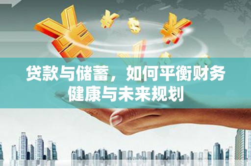 长兴贷款与储蓄，如何平衡财务健康与未来规划