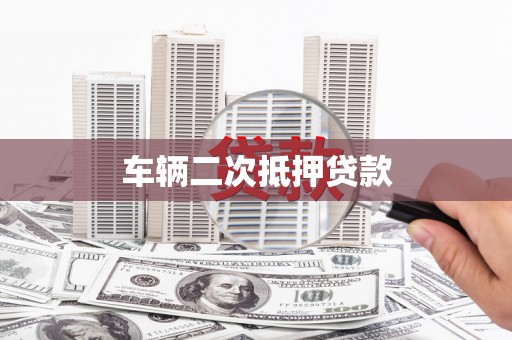 长兴车辆二次抵押贷款