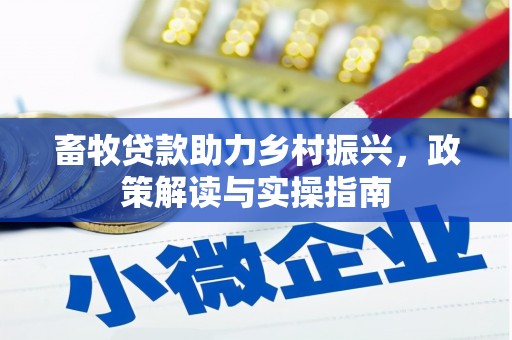 长兴畜牧贷款助力乡村振兴，政策解读与实操指南