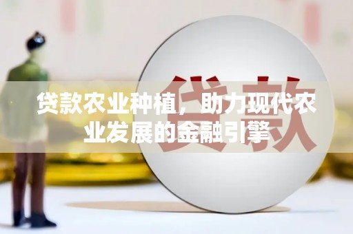 长兴贷款农业种植，助力现代农业发展的金融引擎