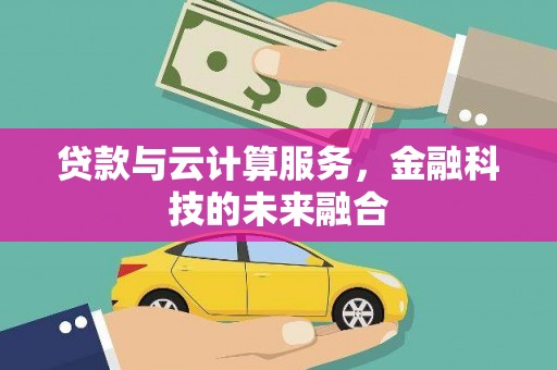 长兴贷款与云计算服务，金融科技的未来融合