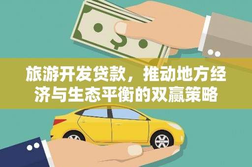 长兴旅游开发贷款，推动地方经济与生态平衡的双赢策略